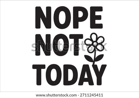 The image displays a striking black and white design asserting "nope not today" alongside a flower.