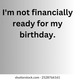 The image expresses a humorous sentiment about not being financially prepared for one's birthday celebrations.