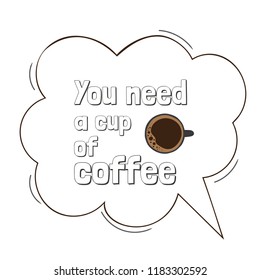 The image of the inscription in the handwritten frame in the form of a cloud, like in a comics. The writing You need a Cup of coffee. And the image of a Cup of black coffee top view. Americano