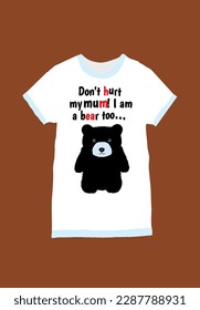 An image of a little bear on a white t-shirt, with the inscription – Don't hurt my mum! I am a bear too… Vector illustration for t-shirt print and icon design.