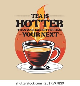 The image is a whimsical illustration of a cup of tea with a fiery flame above it. The words "Tea is Hotter than your ex and better than your next" are written in bold, black letters around the flame 