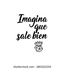 Imagina que sale bien. Lettering. Translation from Spanish - Imagine it goes well. Element for flyers, banner, t-shirt and posters. Modern calligraphy