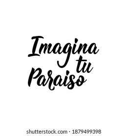 Imagina tu paraiso. Lettering. Translation from Spanish - Imagine your paradise. Element for flyers, banner and posters. Modern calligraphy