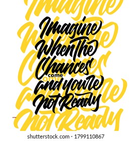 Imagine when the chances come and you're not ready. motivational lettering quotes. typography design.