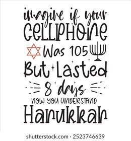 imagine if your cellphone was 105 but lasted 8 days now you understand Hanukkah