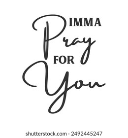 Imma Pray for you sarcastic slogan inscription. Positive vector quotes. Illustration for prints on t-shirts and bags, posters, cards. Isolated on white background.