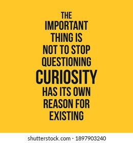 The Important Thing is Not to Stop Questioning Curiosity Has Its Own Reason For Existing