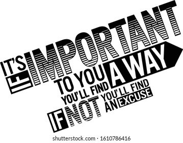 If it's important to you ,you i'll find away, if not you will find an excuse. Motivational quote.