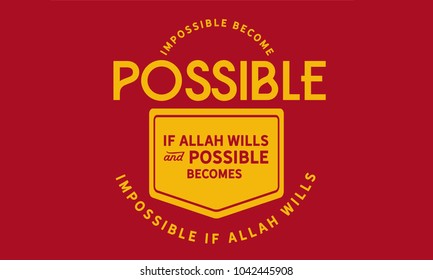 Impossible becomes possible if Allah Wills and possible becomes impossible if Allah Wills. 