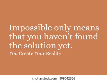 "Impossible only means that you haven't found the solution yet." Motivational Quote.