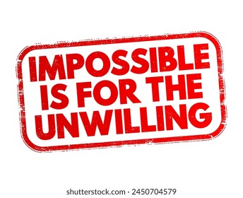 Impossible is for the unwilling - suggests that what seems impossible is often only so because of a lack of effort, determination, or willingness to try, text concept stamp