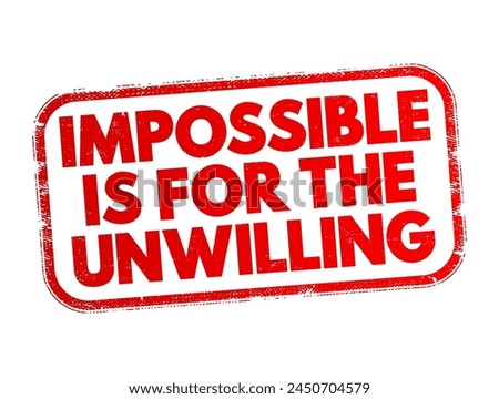 Impossible is for the unwilling - suggests that what seems impossible is often only so because of a lack of effort, determination, or willingness to try, text concept stamp