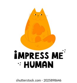 Impress me human. Cute, fat hand drawn cat character. Handwritten lettering. Funny, naughty kitten. Cartoon style flat vector illustration. Design for poster, t shirt, prints, cards, stickers


