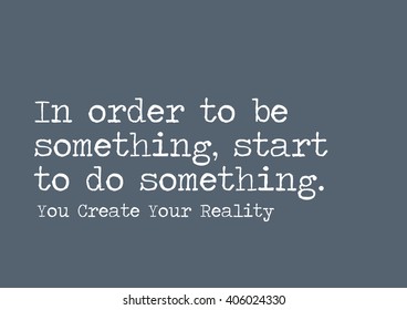"In order to be something, start to do something." Motivational Quote.