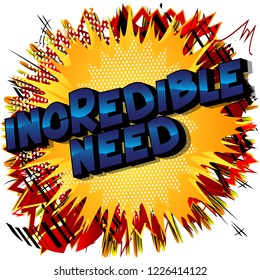 Incredible Need - Vector illustrated comic book style phrase.