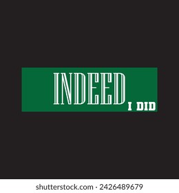 Indeed,I did. - Typography graphic print , Abstract fashion drawing and creative design for t-shirts, mugs, graphic tee, sweatshirt, cases, etc. Illustration in modern style for clothes.