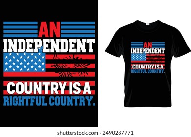 An Independent country is a rightful country. - USA Independence Day T-Shirt