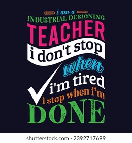 I am an Industrial Designing Teacher i don’t stop when i am tired i stop when i am done. Teacher t shirt design. Vector Illustration quote. Template for t shirt, typography, print, gift card, label 