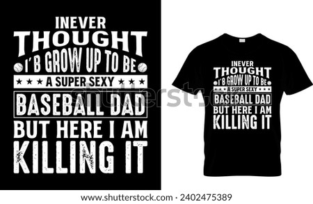 Inever Thought I’b Grow Up To Be A Super Sexy Baseball Dad But Here I Am Killing It Baseball T-Shirt 