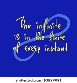 The infinite is in the finite of every instant  - handwritten motivational quote. Print for inspiring poster, t-shirt, bag, cups, greeting postcard, flyer, sticker. Simple vector sign