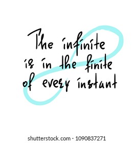 The infinite is in the finite of every instant  - handwritten motivational quote. Print for inspiring poster, t-shirt, bag, cups, greeting postcard, flyer, sticker. Simple vector sign