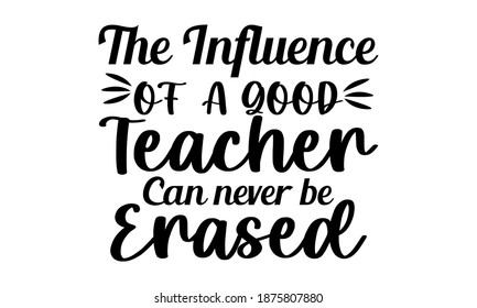 The Influence of a good teacher can never be erased - Teacher Vector and Clip art