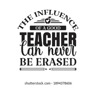 The influence of a good teacher can never be erased Printable Vector Illustration. typography t-shirt graphics, typography art lettering composition design.