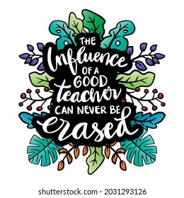 The influence of a good teacher can never be erased hand lettering. Motivational quote.