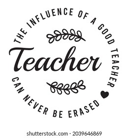 The Influence Of A Good Teacher Can Never Be Erased, Motivated Educated Graduated Inspirational Quotes Silhouette Positive Lettering Design