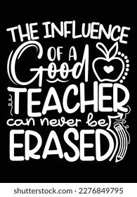 The Influence Of A Good Teacher Can Never Be Erased T-shirt Design. Teacher Day T-shirt Vector. svg