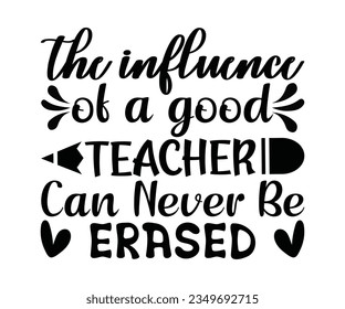 THE INFLUENCE OF A GOOD TEACHER CAN NEVER BE Erased SVG Design, Teacher SVG Bundle, Teacher Quotes svg, Teacher Sayings svg, pencil T shirt,  svg
