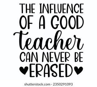 The Influence Of A Good Teacher Can Never Be Erased T-shirt, Teacher SVG, Teacher T-shirt, Teacher Quotes T-shirt, Back To School, Hello School Shirt, School Shirt for Kids, Kindergarten School svg svg