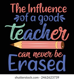 THE INFLUENCE OF A GOOD TEACHER CAN NEVER BE ERASED  TEACHER DAY T-SHIRT DESIGN,