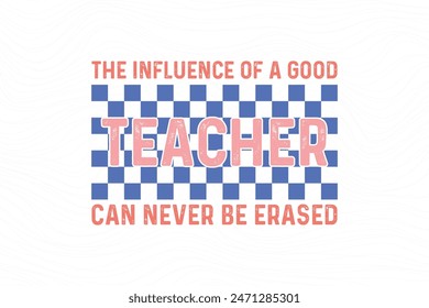  The Influence Of A Good Teacher Can Never Be Erased, Retro Teacher quote Typography T shirt design