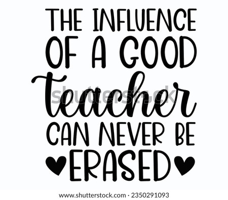 The Influence Of A Good Teacher Can Never Be Erased T-shirt, Teacher SVG, Teacher T-shirt, Teacher Quotes T-shirt, Back To School, Hello School Shirt, School Shirt for Kids, Kindergarten School svg