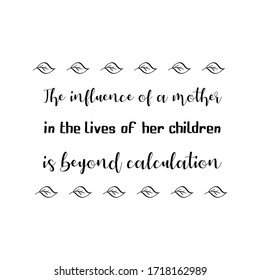 The influence of a mother in the lives of her children is beyond calculation. Vector Quote