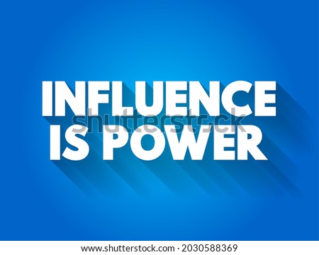 Influence is Power means that the ability to affect or shape the thoughts, actions, and decisions of others grants a form of power or control, text concept background
