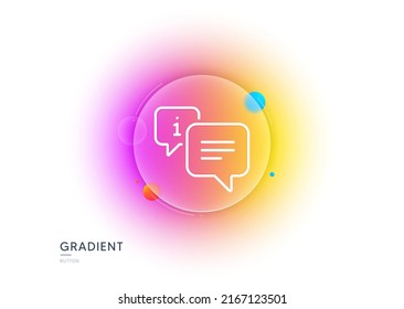 Information line icon. Gradient blur button with glassmorphism. Info speech bubble sign. Help inform symbol. Transparent glass design. Info line icon. Vector