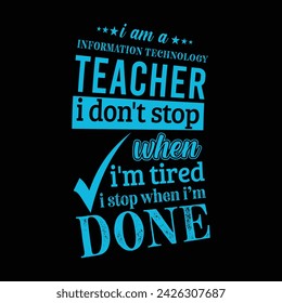 I am an Information Technology Teacher i don’t stop when i am tired i stop when i am done. Vector Illustration quote. Science Teacher t shirt design. For t shirt lettering, typography, print, gift