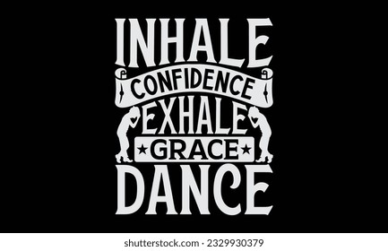 Inhale Confidence, Exhale Grace Dance - Dancing T-Shirt Design, Motivational Inspirational SVG Quotes, Hand Drawn Vintage Illustration With Hand-Lettering And Decoration Elements.