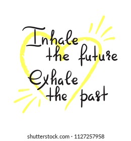 Inhale the future Exhale the past - handwritten motivational quote. Print for inspiring poster, t-shirt, bag, cups, greeting postcard, flyer, sticker, badge. Yoga studio poster. Simple vector sign