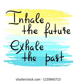 Inhale the future Exhale the past - handwritten motivational quote. Print for inspiring poster, t-shirt, bag, cups, greeting postcard, flyer, sticker, badge. Yoga studio poster. Simple vector sign