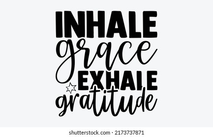 Inhale grace exhale gratitude - gratitude t shirts design, Hand drawn lettering phrase, Calligraphy t shirt design, Isolated on white background, svg Files for Cutting Cricut and Silhouette, EPS 10