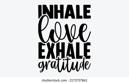 Inhale love exhale gratitude - gratitude t shirts design, Hand drawn lettering phrase, Calligraphy t shirt design, Isolated on white background, svg Files for Cutting Cricut and Silhouette, EPS 10