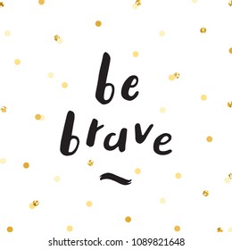 Ink lettering and gold glitter confetti vector hand drawn illustration. Be brave.