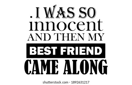 I Was So Innocent And Then My Best Friend Came Along Vector and Clipart
