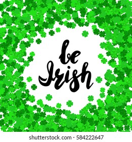 Inscription Be Irish, frame with clever. Lettering, calligraphy. Vector. Could be used for St. Patrick`s Day cards, invitations.
