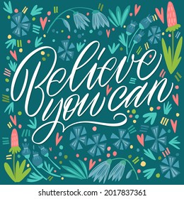 The inscription Believe you can on a green background with flowers and leaves. Text for postcard, invitation, T-shirt print design, banner, motivation poster. Isolated vector. Floral pattern.