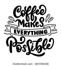 Inscription - coffee makes everything possible - black letters on a white background, vector graphics. For postcards, posters, t-shirt  prints, notebook covers, packaging, stickers.