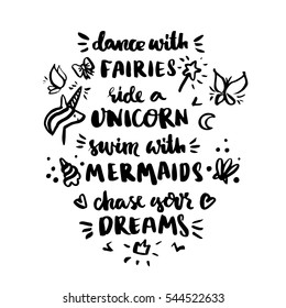 Inscription "Dance with fairies, ride a unicorn, swim with mermaids, chase your dreams!". It can be used for invitation cards, brochures, poster, t-shirts, mugs, phone case etc.